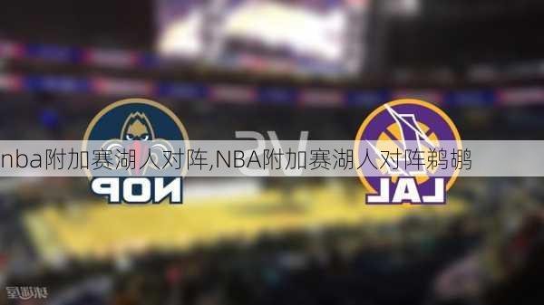 nba附加赛湖人对阵,NBA附加赛湖人对阵鹈鹕