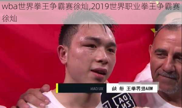 wba世界拳王争霸赛徐灿,2019世界职业拳王争霸赛徐灿