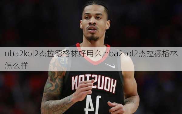 nba2kol2杰拉德格林好用么,nba2kol2杰拉德格林怎么样