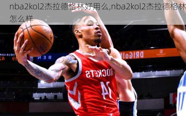 nba2kol2杰拉德格林好用么,nba2kol2杰拉德格林怎么样