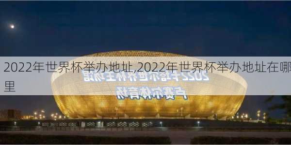 2022年世界杯举办地址,2022年世界杯举办地址在哪里