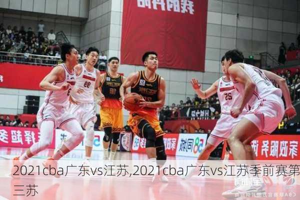 2021cba广东vs江苏,2021cba广东vs江苏季前赛第三苏