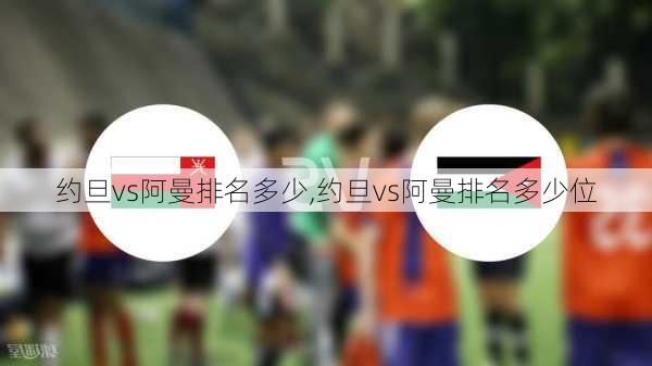 约旦vs阿曼排名多少,约旦vs阿曼排名多少位