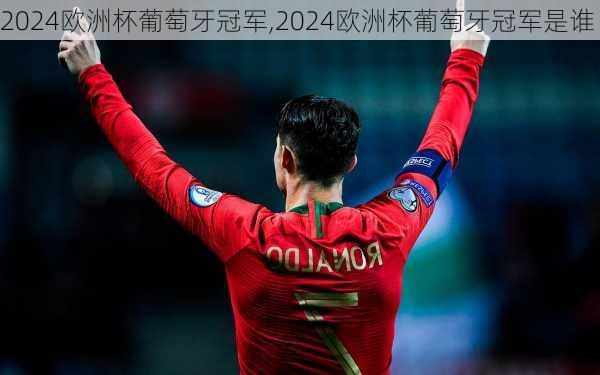 2024欧洲杯葡萄牙冠军,2024欧洲杯葡萄牙冠军是谁