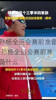 孙杨全运会赛前准备,孙杨全运会赛前准备什么