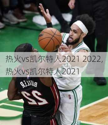 热火vs凯尔特人2021 2022,热火vs凯尔特人2021