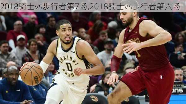 2018骑士vs步行者第7场,2018骑士vs步行者第六场