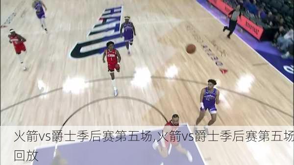 火箭vs爵士季后赛第五场,火箭vs爵士季后赛第五场回放