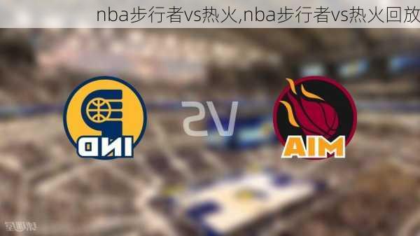 nba步行者vs热火,nba步行者vs热火回放