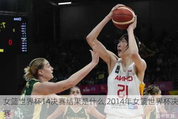 女篮世界杯14决赛结果是什么,2014年女篮世界杯决赛