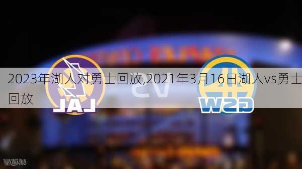 2023年湖人对勇士回放,2021年3月16日湖人vs勇士回放