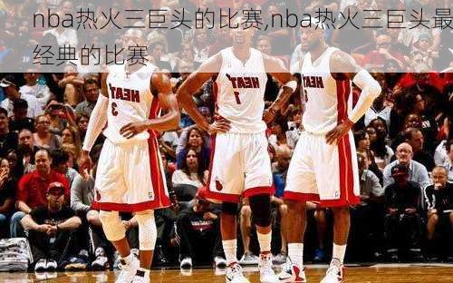 nba热火三巨头的比赛,nba热火三巨头最经典的比赛