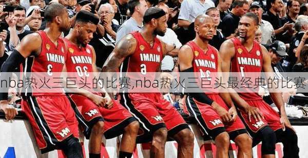 nba热火三巨头的比赛,nba热火三巨头最经典的比赛