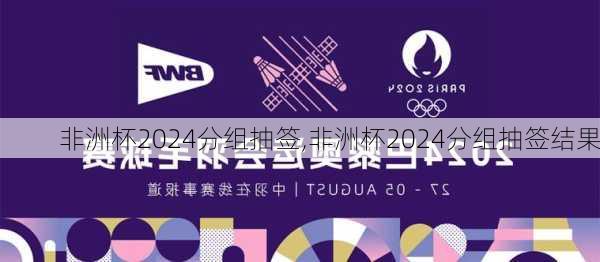 非洲杯2024分组抽签,非洲杯2024分组抽签结果