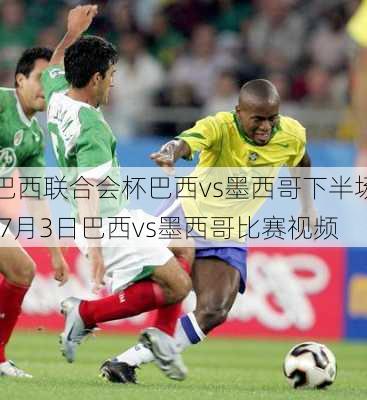 巴西联合会杯巴西vs墨西哥下半场,7月3日巴西vs墨西哥比赛视频