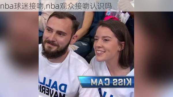 nba球迷接吻,nba观众接吻认识吗