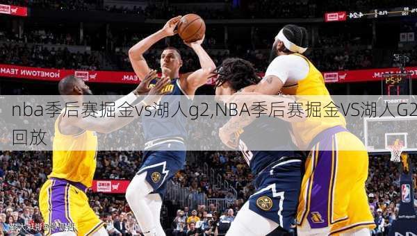 nba季后赛掘金vs湖人g2,NBA季后赛掘金VS湖人G2回放