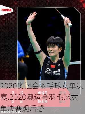 2020奥运会羽毛球女单决赛,2020奥运会羽毛球女单决赛观后感