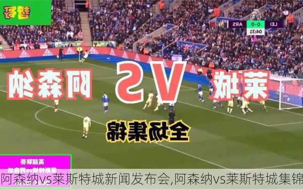 阿森纳vs莱斯特城新闻发布会,阿森纳vs莱斯特城集锦