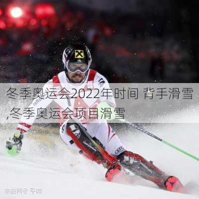 冬季奥运会2022年时间 背手滑雪,冬季奥运会项目滑雪