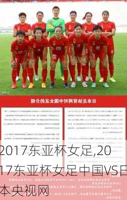 2017东亚杯女足,2017东亚杯女足中国VS日本央视网