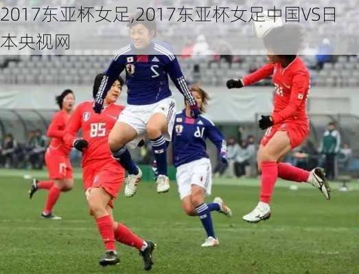 2017东亚杯女足,2017东亚杯女足中国VS日本央视网