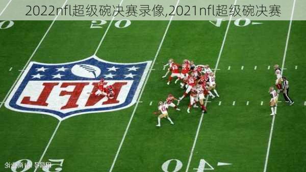 2022nfl超级碗决赛录像,2021nfl超级碗决赛