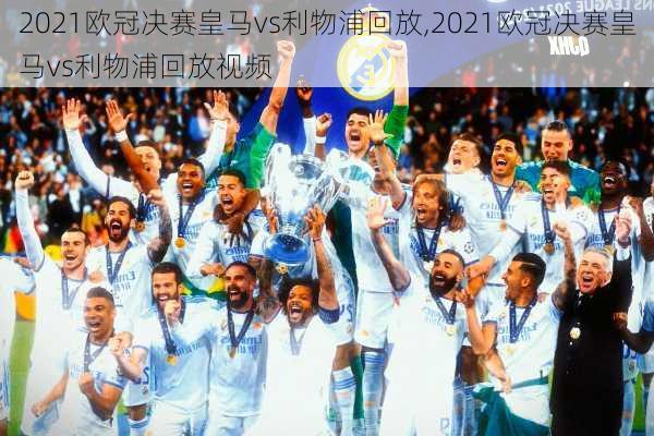 2021欧冠决赛皇马vs利物浦回放,2021欧冠决赛皇马vs利物浦回放视频