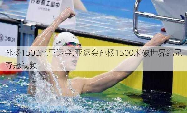 孙杨1500米亚运会,亚运会孙杨1500米破世界纪录夺冠视频