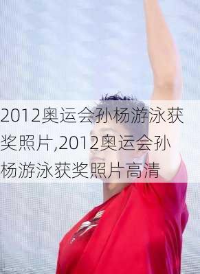 2012奥运会孙杨游泳获奖照片,2012奥运会孙杨游泳获奖照片高清