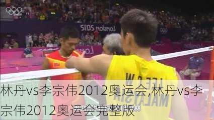 林丹vs李宗伟2012奥运会,林丹vs李宗伟2012奥运会完整版