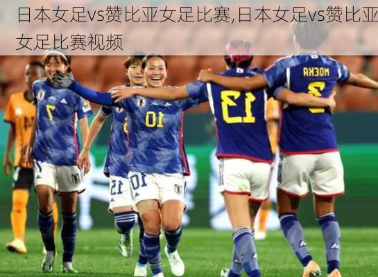 日本女足vs赞比亚女足比赛,日本女足vs赞比亚女足比赛视频