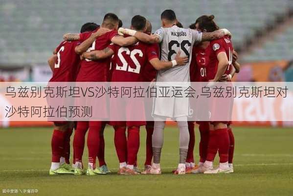 乌兹别克斯坦VS沙特阿拉伯亚运会,乌兹别克斯坦对沙特阿拉伯预测