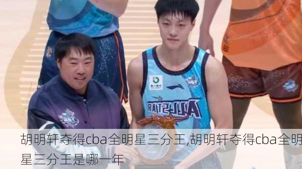 胡明轩夺得cba全明星三分王,胡明轩夺得cba全明星三分王是哪一年