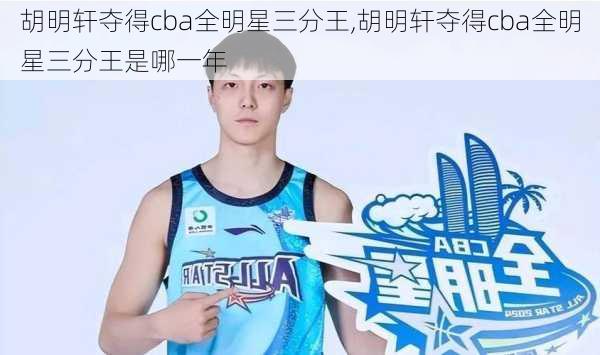 胡明轩夺得cba全明星三分王,胡明轩夺得cba全明星三分王是哪一年