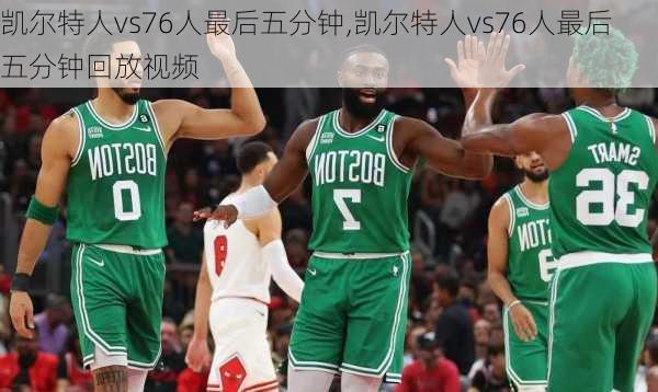 凯尔特人vs76人最后五分钟,凯尔特人vs76人最后五分钟回放视频