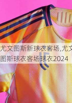 尤文图斯新球衣客场,尤文图斯球衣客场球衣2024