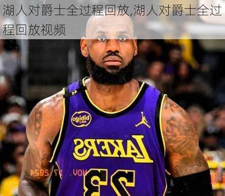 湖人对爵士全过程回放,湖人对爵士全过程回放视频