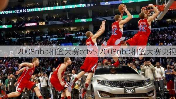 2008nba扣篮大赛cctv5,2008nba扣篮大赛央视