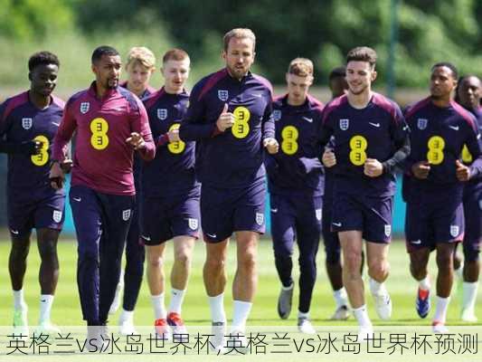 英格兰vs冰岛世界杯,英格兰vs冰岛世界杯预测