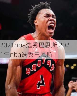 2021nba选秀巴恩斯,2021年nba选秀巴恩斯