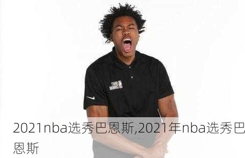 2021nba选秀巴恩斯,2021年nba选秀巴恩斯