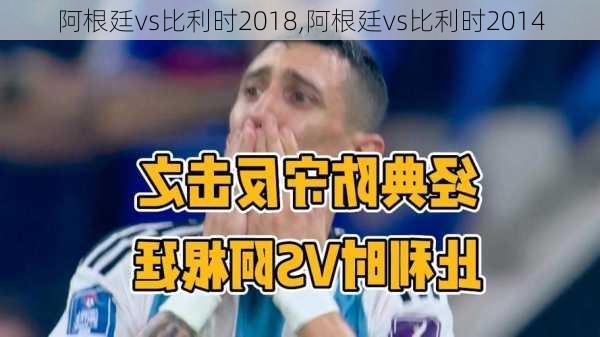 阿根廷vs比利时2018,阿根廷vs比利时2014