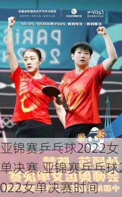 亚锦赛乒乓球2022女单决赛,亚锦赛乒乓球2022女单决赛时间