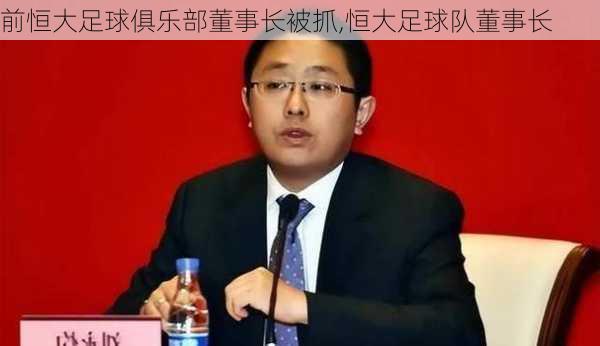 前恒大足球俱乐部董事长被抓,恒大足球队董事长