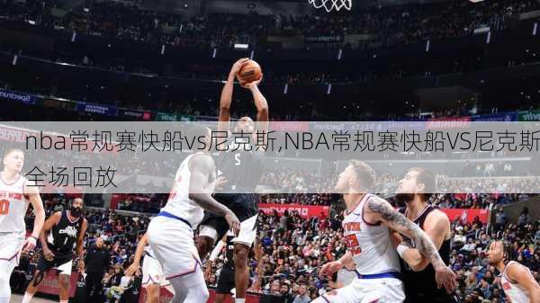 nba常规赛快船vs尼克斯,NBA常规赛快船VS尼克斯全场回放