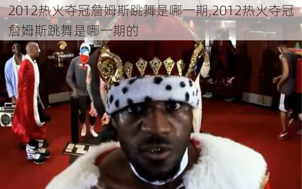 2012热火夺冠詹姆斯跳舞是哪一期,2012热火夺冠詹姆斯跳舞是哪一期的