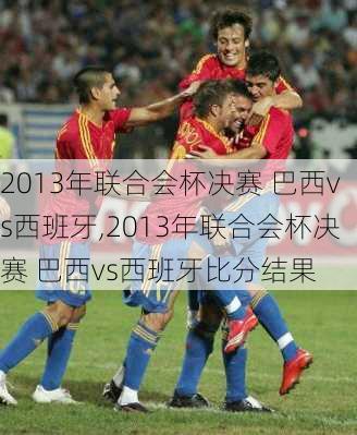 2013年联合会杯决赛 巴西vs西班牙,2013年联合会杯决赛 巴西vs西班牙比分结果