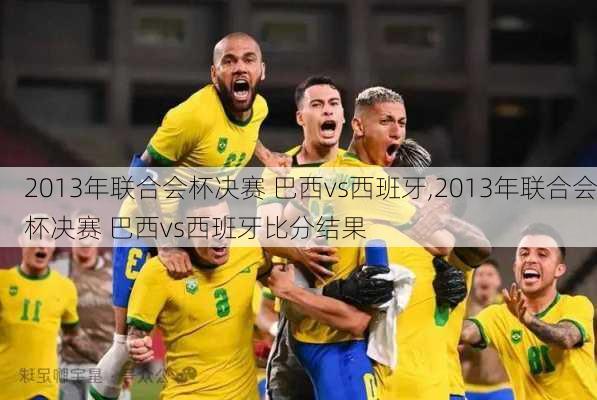 2013年联合会杯决赛 巴西vs西班牙,2013年联合会杯决赛 巴西vs西班牙比分结果