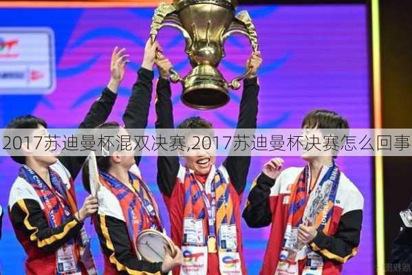 2017苏迪曼杯混双决赛,2017苏迪曼杯决赛怎么回事